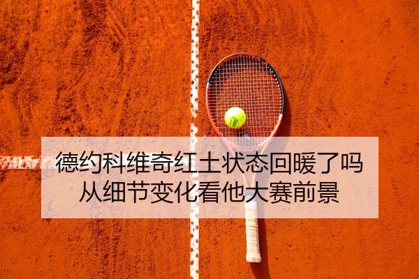 德约科维奇红土状态回暖了吗 从细节变化看他大赛前景